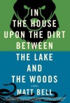 In the House Upon the Dirt Between the Lake and the Woods - Matt Bell