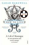 How to Live: A Life of Montaigne in one question and twenty attempts at an answer - Sarah Bakewell