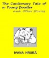 The Cautionary Tale of a Young Doodler and Other Stories - Ivana Hruba