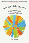 In Pursuit of the Unknown: 17 Equations That Changed the World - Ian Stewart