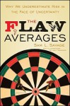 The Flaw of Averages: Why We Underestimate Risk in the Face of Uncertainty - Sam L. Savage, Jeff Danziger