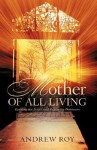 Mother of All Living: Opening the Doors and Regaining Dominion - Andrew Roy