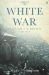 The White War: Life and Death on the Italian Front 1915-1919 - Mark Thompson