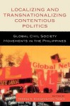 Localizing and Transnationalizing Contentious Politics: Global Civil Society Movements in the Philippines - Teresa Encarnacion, Teresa S. Encarnacion Tadem, Thandika Mkandawire