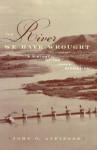 The River We Have Wrought: A History Of The Upper Mississippi - John O. Anfinson