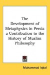 The Development of Metaphysics in Persia: A Contribution to the History of Muslim Philosophy - Allama Iqbal