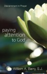 Paying Attention to God: Discernment in Prayer - William A. Barry