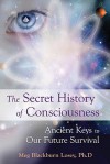 The Secret History of Consciousness: Ancient Keys to Our Future Survival - Meg Blackburn Losey