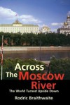 Across the Moscow River: The World Turned Upside Down - Rodric Braithwaite