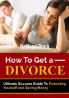 How To Get A Divorce: Ultimate Success Guide To Protecting Yourself and Saving Money (divorce papers, lawyer, law, relationship, marriage, relationship, courts) - Nathan Beck