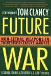 Future War: Non-Lethal Weapons in Twenty-First-Century Warfare - Tom Clancy, John B. Alexander