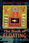 The Book of Floating: Exploring the Private Sea - Michael Hutchison