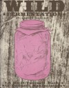 Wild Fermentation: A Do-It-Yourself Guide to Cultural Manipulation - Sandor Ellix Katz