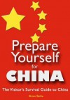 Prepare Yourself for China: The Visitor's Survival Guide to China. Second Edition. - Brian Bailie, Mitch Creekmore Jeff