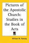 Pictures of the Apostolic Church: Studies in the Book of Acts - William M. Ramsay