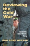 Reviewing the Cold War: Approaches, Interpretations, Theory - Odd Arne Westad