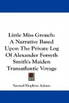 Little Miss Grouch: A Narrative Based Upon the Private Log of Alexander Forsyth Smith's Maiden Transatlantic Voyage - Samuel Hopkins Adams