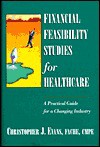 Financial Feasibility Studies for Healthcare [With Disk] - Christopher J. Evans