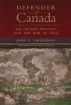 Defender of Canada: Sir George Prevost and the War of 1812 (Campaigns and Commanders Series) - John R. Grodzinski, Donald E. Graves