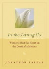 In the Letting Go: Words to Heal the Heart on the Death of a Mother - Jonathon Lazear, Conari Press