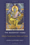 The Buddhist Visnu: Religious Transformations, Politics, and Culture - John Clifford Holt