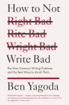 How to Not Write Bad: The Most Common Writing Problems and the Best Ways to AvoidThem - Ben Yagoda