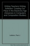 Writing Teachers Writing Software: Creating Our Place in the Electronic Age (Advances in Computers and Composition Studies) - Paul J. Leblanc, Hugh L. Burns