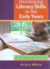 Developing Literacy Skills In The Early Years: A Practical Guide - Hilary White