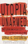 Utopia Unarmed: The Latin American Left After the Cold War - Jorge G. Castañeda