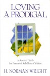 Loving a Prodigal: A Survival Guide for Parents of Rebellious Children - H. Norman Wright