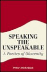 Speaking the Unspeakable: A Poetics of Obscenity - Peter Michelson