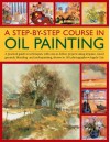 A Step-By-Step Course in Oil Painting: A Practical Guide to Techniques, with Easy-To-Follow Projects Using Impasto, Toned Grounds, Blending and Under Painting, Shown in 185 Photographs - Angela Gair