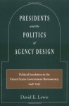 Presidents and the Politics of Agency Design: Political Insulation in the United States Government Bureaucracy, 1946-1997 - David Lewis