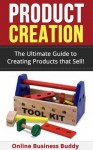 Product Creation: The Ultimate Guide to Creating Products that Sell! (Product Creation, Business) - Online Business Buddy