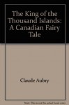 The King of the Thousand Islands: A Canadian Fairy Tale - Claude Aubry