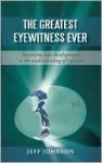 The Greatest Eyewitness Ever: Surprising New Developments in the Understanding of Creation - Jeff Johnson