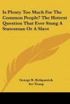 Is Plenty Too Much for the Common People? the Hottest Question That Ever Stung a Statesman or a Slave - George R. Kirkpatrick, Art Young