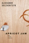 Apricot Jam: And Other Stories - Aleksandr Solzhenitsyn, Kenneth Lantz, Stephan Solzhenitsyn