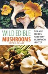 Wild Edible Mushrooms: Tips and Recipes for Every Mushroom Hunter - Hope H. Miller