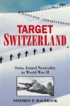 Target Switzerland: Swiss Armed Neutrality In World War II - Stephen P. Halbrook