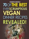 Vegan Cookbooks: 70 Of The Best Ever Scrumptious Vegan Dinner Recipes....Revealed! - Samantha Michaels