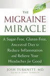 The Migraine Miracle: A Sugar-Free, Gluten-Free, Ancestral Diet to Reduce Inflammation and Relieve Your Headaches for Good - Josh Turknett