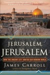 Jerusalem, Jerusalem: How the Ancient City Ignited Our Modern World - James Carroll