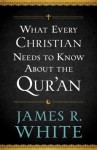 What Every Christian Needs to Know about the Qur'an - James R. White