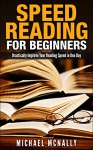 Speed Reading For Beginners: Drastically Improve Your Reading Speed in One Day - Michael McNally