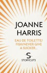 Eau de Toilette/Fish/Never Give a Sucker... (Storycuts) - Joanne Harris