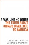 A War Like No Other: The Truth About China's Challenge to America - Richard C. Bush, Michael E. O'Hanlon