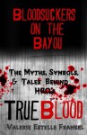 Bloodsuckers on the Bayou: The Myths, Symbols, and Tales Behind HBO's True Blood - Valerie Estelle Frankel