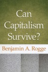 Can Capitalism Survive? - Benjamin A. Rogge