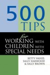 500 Tips for Working with Children with Special Needs - Sally (Head of Quality Enhancemen Brown, Sally Harwood, Betty Vahid